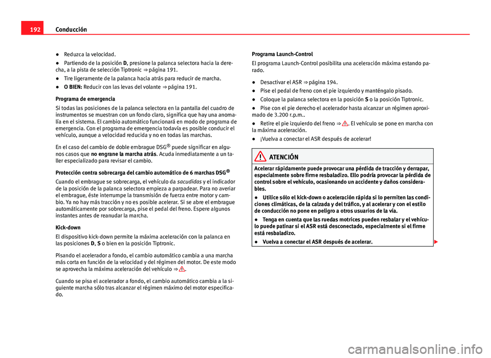 Seat Alhambra 2014  Manual del propietario (in Spanish) 192Conducción
● Reduzca la velocidad.
● Partiendo de la posición D, presione la palanca selectora hacia la dere-
cha, a la pista de selección Tiptronic  ⇒ página 191.
● Tire ligeramente 