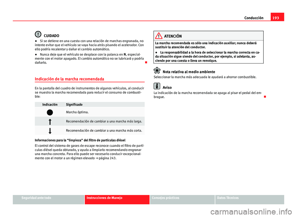 Seat Alhambra 2014  Manual del propietario (in Spanish) 193
Conducción
CUIDADO
● Si se detiene en una cuesta con una relación de marchas engranada, no
intente evitar que el vehículo se vaya hacia atrás pisando el acelerador. Con
ello podría recalent