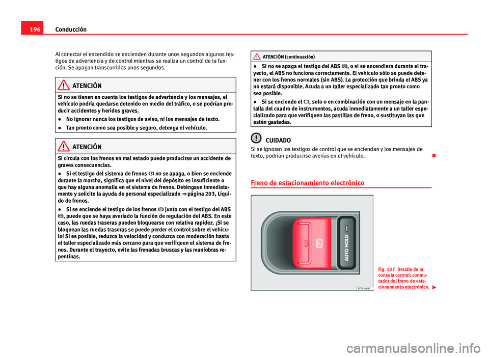 Seat Alhambra 2014  Manual del propietario (in Spanish) 196Conducción
Al conectar el encendido se encienden durante unos segundos algunos tes-
tigos de advertencia y de control mientras se realiza un control de la fun-
ción. Se apagan transcurridos unos 