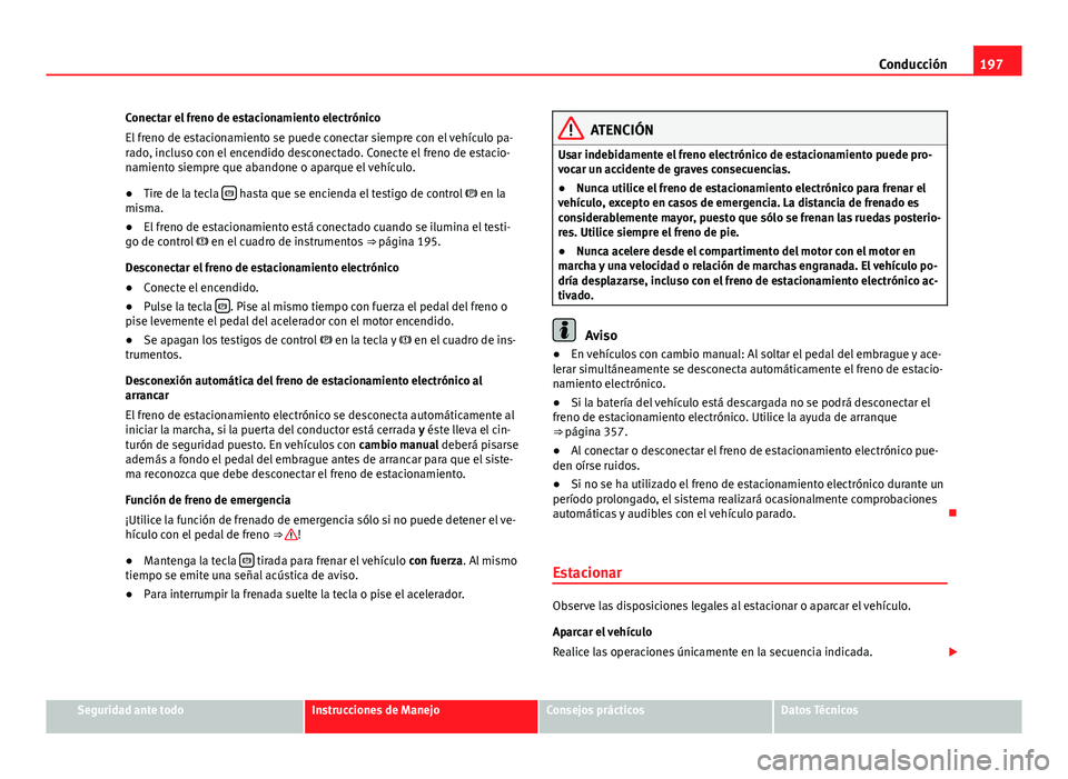 Seat Alhambra 2014  Manual del propietario (in Spanish) 197
Conducción
Conectar el freno de estacionamiento electrónico
El freno de estacionamiento se puede conectar siempre con el vehículo pa-
rado, incluso con el encendido desconectado. Conecte el fre