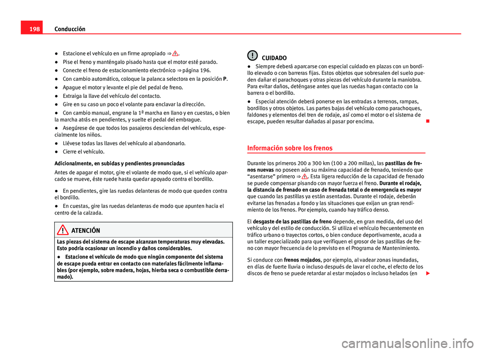Seat Alhambra 2014  Manual del propietario (in Spanish) 198Conducción
● Estacione el vehículo en un firme apropiado  ⇒ 
.
● Pise el freno y manténgalo pisado hasta que el motor esté parado.
● Conecte el freno de estacionamiento electrónico  