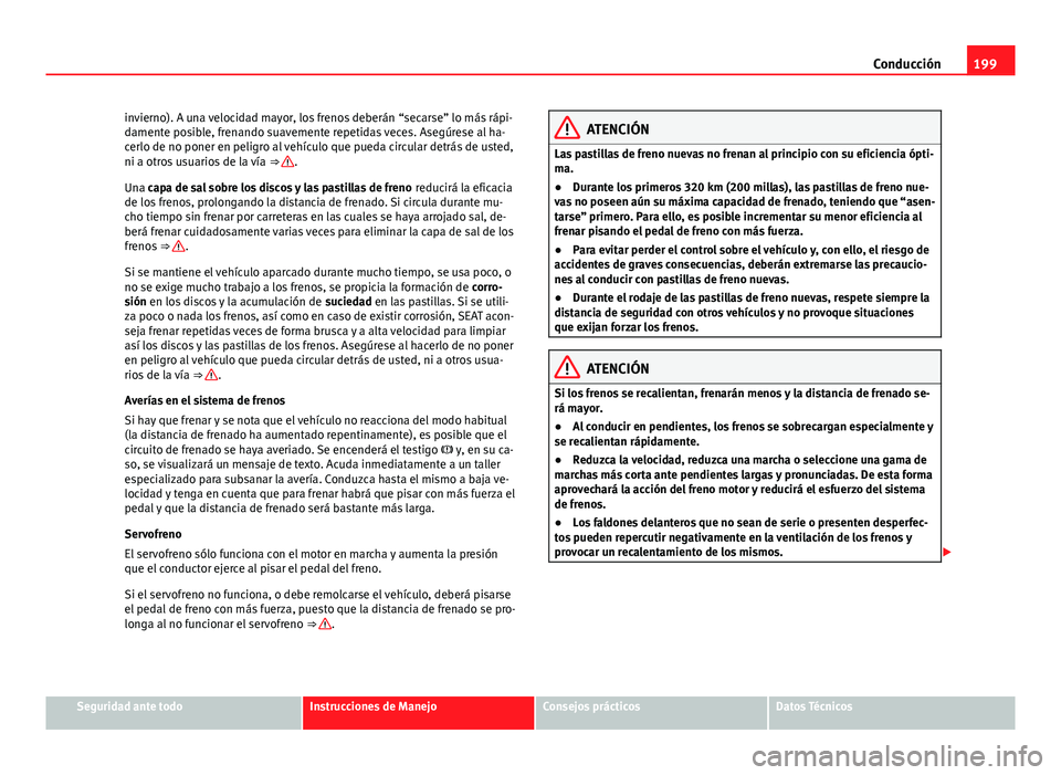 Seat Alhambra 2014  Manual del propietario (in Spanish) 199
Conducción
invierno). A una velocidad mayor, los frenos deberán “secarse” lo más rápi-
damente posible, frenando suavemente repetidas veces. Asegúrese al ha-
cerlo de no poner en peligro 