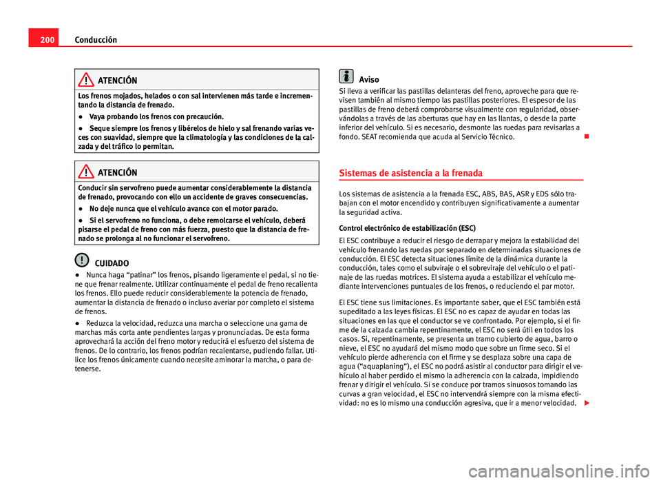 Seat Alhambra 2014  Manual del propietario (in Spanish) 200Conducción
ATENCIÓN
Los frenos mojados, helados o con sal intervienen más tarde e incremen-
tando la distancia de frenado.
● Vaya probando los frenos con precaución.
● Seque siempre los fre