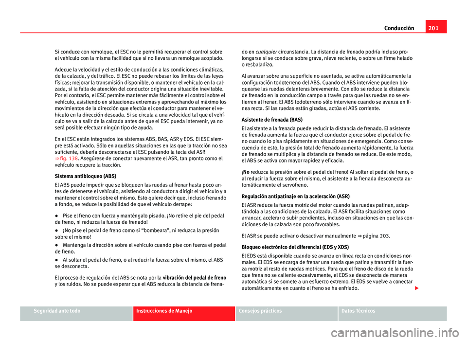 Seat Alhambra 2014  Manual del propietario (in Spanish) 201
Conducción
Si conduce con remolque, el ESC no le permitirá recuperar el control sobre
el vehículo con la misma facilidad que si no llevara un remolque acoplado.
Adecue la velocidad y el estilo 