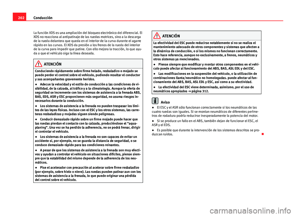 Seat Alhambra 2014  Manual del propietario (in Spanish) 202Conducción
La función XDS es una ampliación del bloqueo electrónico del diferencial. El
XDS no reacciona al antipatinaje de las ruedas motrices, sino a la descarga
de la rueda delantera que que