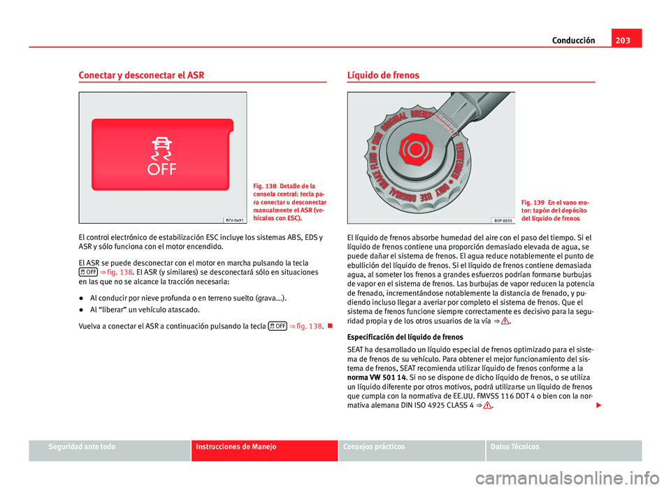 Seat Alhambra 2014  Manual del propietario (in Spanish) 203
Conducción
Conectar y desconectar el ASR
Fig. 138 Detalle de la
consola central: tecla pa-
ra conectar u desconectar
manualmente el ASR (ve-
hículos con ESC).
El control electrónico de estabili