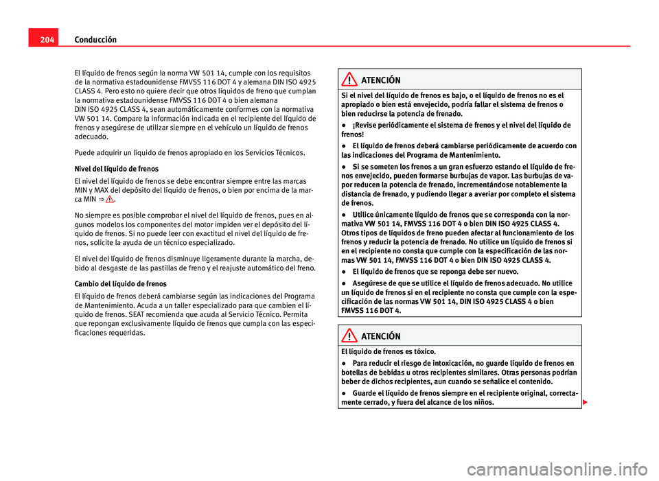 Seat Alhambra 2014  Manual del propietario (in Spanish) 204Conducción
El líquido de frenos según la norma VW 501 14, cumple con los requisitos
de la normativa estadounidense FMVSS 116 DOT 4 y alemana DIN ISO 4925
CLASS 4. Pero esto no quiere decir que o
