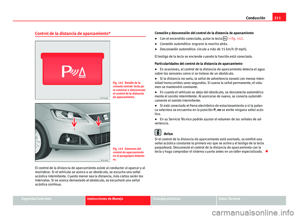 Seat Alhambra 2014  Manual del propietario (in Spanish) 211
Conducción
Control de la distancia de aparcamiento*
Fig. 142 Detalle de la
consola central: tecla pa-
ra conectar o desconectar
el control de la distancia
de aparcamiento.
Fig. 143 Sensores del
c