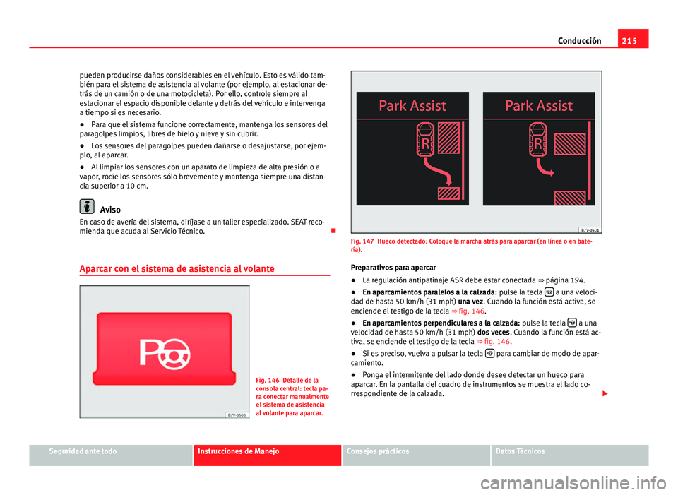 Seat Alhambra 2014  Manual del propietario (in Spanish) 215
Conducción
pueden producirse daños considerables en el vehículo. Esto es válido tam-
bién para el sistema de asistencia al volante (por ejemplo, al estacionar de-
trás de un camión o de una