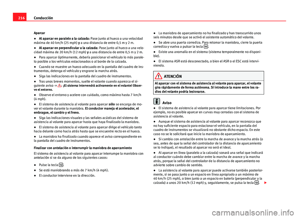 Seat Alhambra 2014  Manual del propietario (in Spanish) 216Conducción
Aparcar
● Al aparcar en paralelo a la calzada:  Pase junto al hueco a una velocidad
máxima de 40 km/h (25 mph) y a una distancia de entre 0,5 m y 2 m.
● Al aparcar en perpendicular