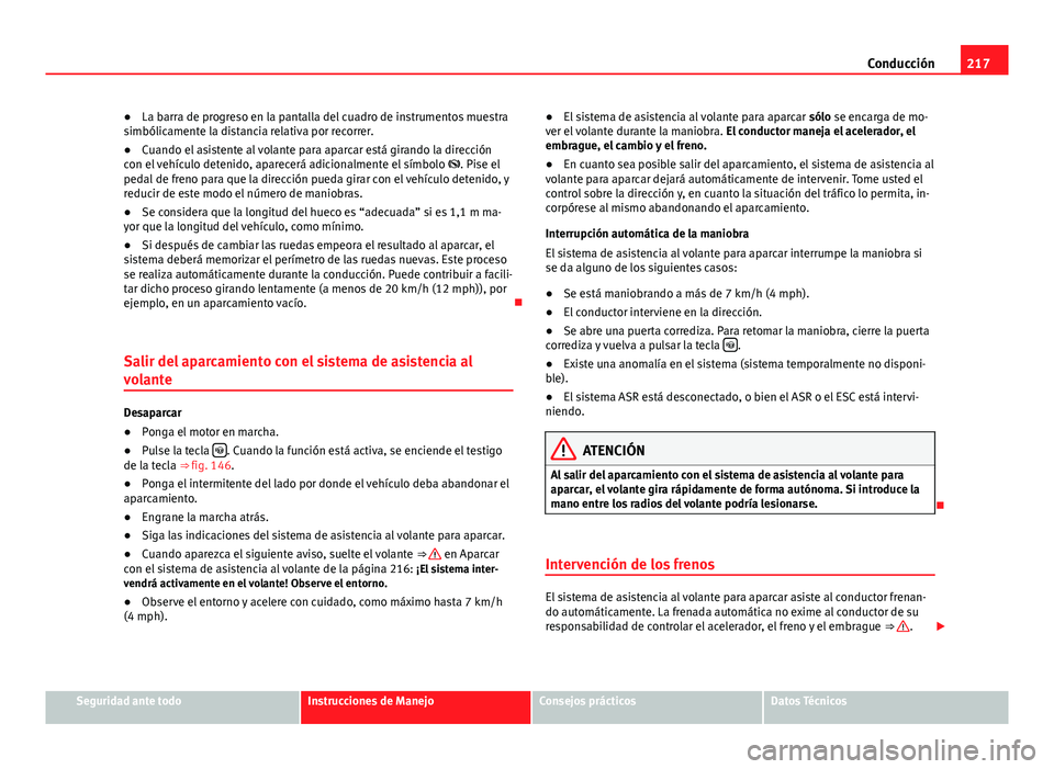 Seat Alhambra 2014  Manual del propietario (in Spanish) 217
Conducción
● La barra de progreso en la pantalla del cuadro de instrumentos muestra
simbólicamente la distancia relativa por recorrer.
● Cuando el asistente al volante para aparcar está gir