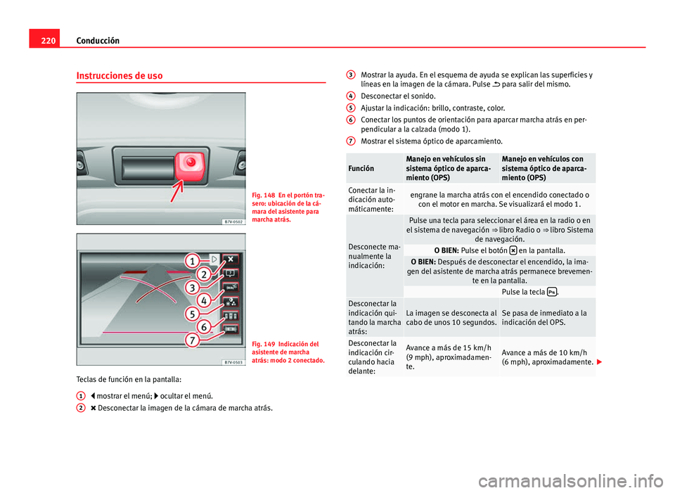 Seat Alhambra 2014  Manual del propietario (in Spanish) 220Conducción
Instrucciones de uso
Fig. 148 En el portón tra-
sero: ubicación de la cá-
mara del asistente para
marcha atrás.
Fig. 149 Indicación del
asistente de marcha
atrás: modo 2 conectado
