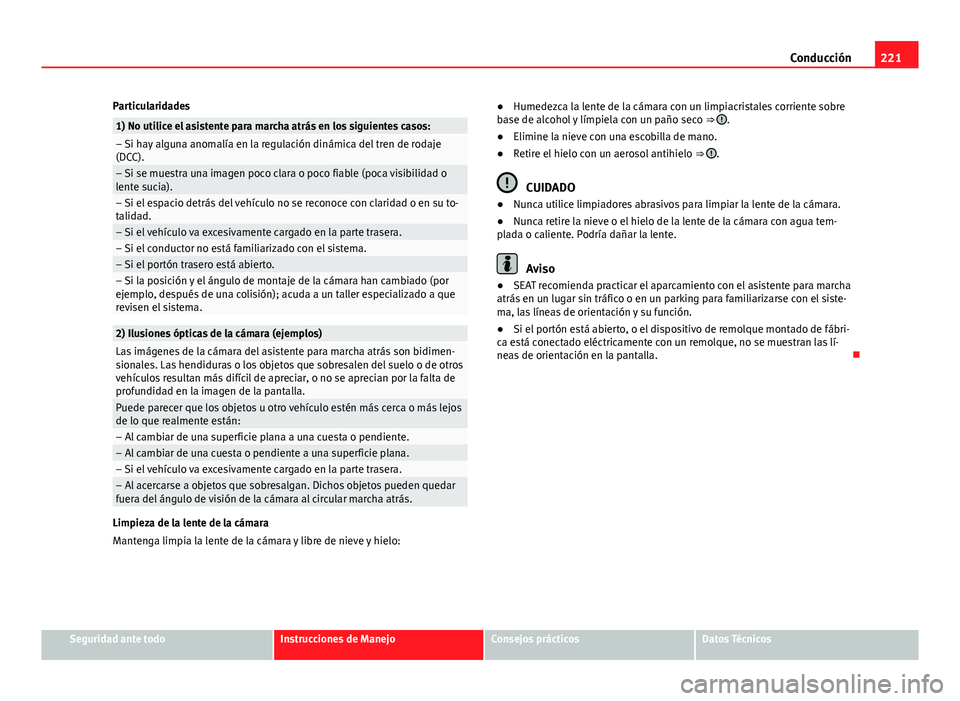 Seat Alhambra 2014  Manual del propietario (in Spanish) 221
Conducción
Particularidades
1) No utilice el asistente para marcha atrás en los siguientes casos:– Si hay alguna anomalía en la regulación dinámica del tren de rodaje
(DCC).
– Si se muest