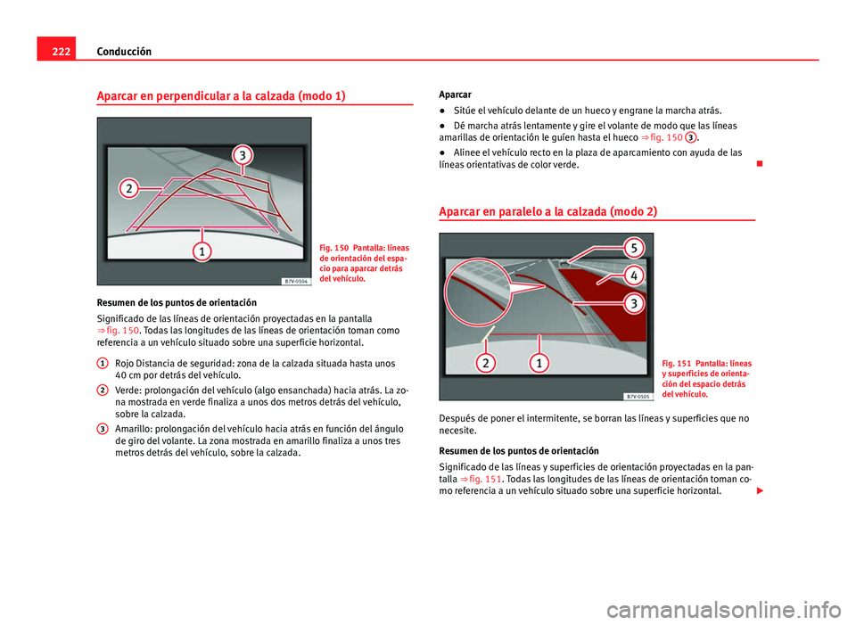 Seat Alhambra 2014  Manual del propietario (in Spanish) 222Conducción
Aparcar en perpendicular a la calzada (modo 1)
Fig. 150 Pantalla: líneas
de orientación del espa-
cio para aparcar detrás
del vehículo.
Resumen de los puntos de orientación
Signifi