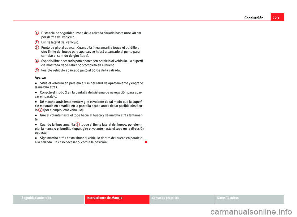 Seat Alhambra 2014  Manual del propietario (in Spanish) 223
Conducción
Distancia de seguridad: zona de la calzada situada hasta unos 40 cm
por detrás del vehículo.
Límite lateral del vehículo.
Punto de giro al aparcar. Cuando la línea amarilla toque 