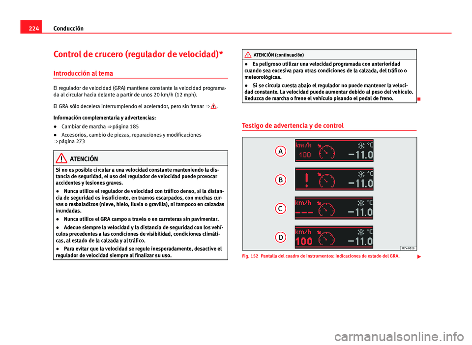 Seat Alhambra 2014  Manual del propietario (in Spanish) 224Conducción
Control de crucero (regulador de velocidad)*
Introducción al tema
El regulador de velocidad (GRA) mantiene constante la velocidad programa-
da al circular hacia delante a partir de uno