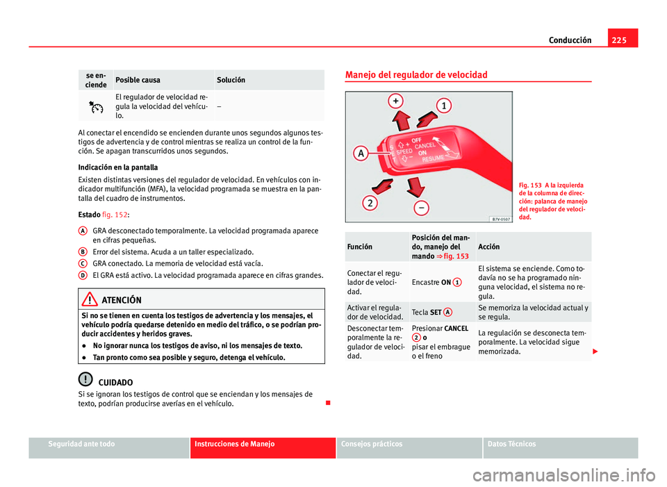 Seat Alhambra 2014  Manual del propietario (in Spanish) 225
Conducción
se en-
ciendePosible causaSolución

El regulador de velocidad re-
gula la velocidad del vehícu-
lo.–
Al conectar el encendido se encienden durante unos segundos algunos tes-
tig