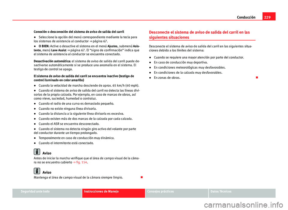 Seat Alhambra 2014  Manual del propietario (in Spanish) 229
Conducción
Conexión o desconexión del sistema de aviso de salida del carril
● Seleccione la opción del menú correspondiente mediante la tecla para
los sistemas de asistencia al conductor  