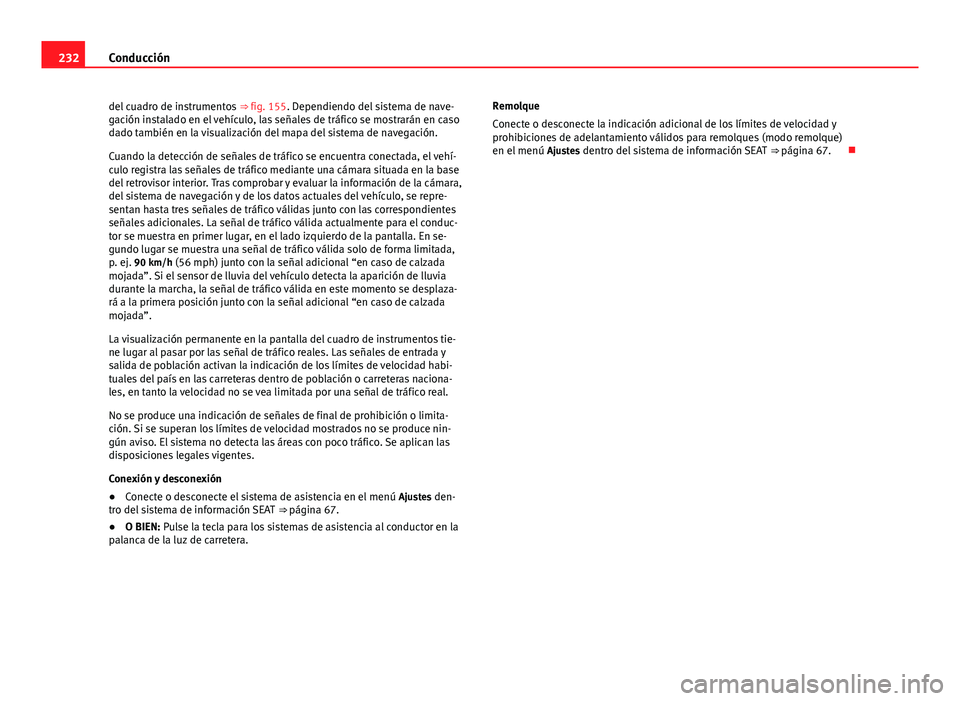 Seat Alhambra 2014  Manual del propietario (in Spanish) 232Conducción
del cuadro de instrumentos  ⇒ fig. 155. Dependiendo del sistema de nave-
gación instalado en el vehículo, las señales de tráfico se mostrarán en caso
dado también en la visual