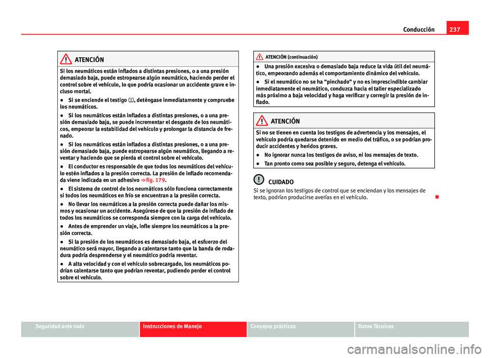 Seat Alhambra 2014  Manual del propietario (in Spanish) 237
Conducción
ATENCIÓN
Si los neumáticos están inflados a distintas presiones, o a una presión
demasiado baja, puede estropearse algún neumático, haciendo perder el
control sobre el vehículo,
