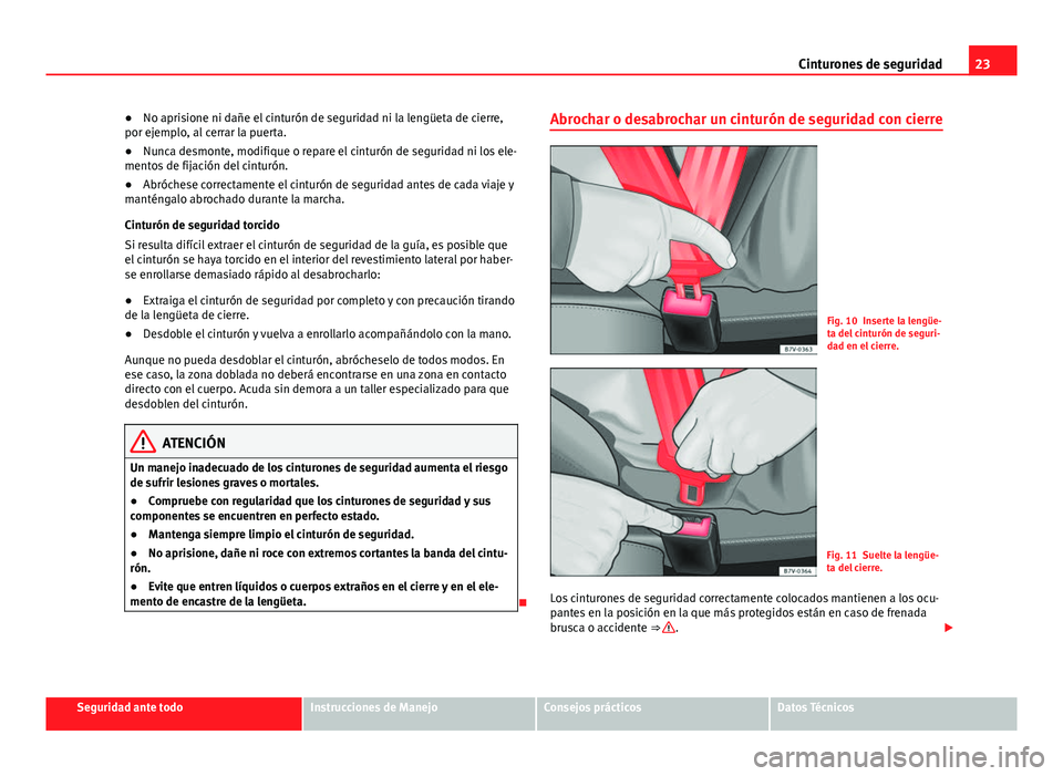 Seat Alhambra 2014 Manual del propietario (in Spanish) 23
Cinturones de seguridad
● No aprisione ni dañe el cinturón de seguridad ni la lengüeta de cierre,
por ejemplo, al cerrar la puerta.
● Nunca desmonte, modifique o repare el cinturón de segur Seat Alhambra 2014 Manual del propietario (in Spanish) 23
Cinturones de seguridad
● No aprisione ni dañe el cinturón de seguridad ni la lengüeta de cierre,
por ejemplo, al cerrar la puerta.
● Nunca desmonte, modifique o repare el cinturón de segur