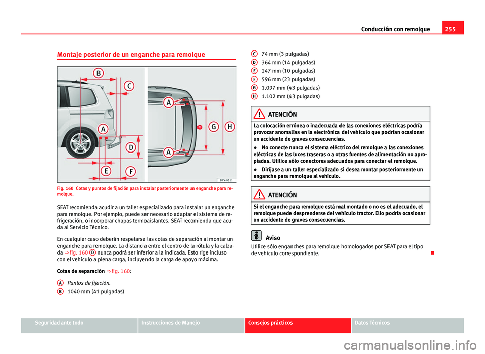 Seat Alhambra 2014  Manual del propietario (in Spanish) 255
Conducción con remolque
Montaje posterior de un enganche para remolque
Fig. 160 Cotas y puntos de fijación para instalar posteriormente un enganche para re-
molque.
SEAT recomienda acudir a un t