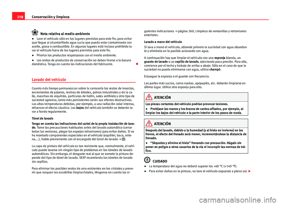 Seat Alhambra 2014  Manual del propietario (in Spanish) 258Conservación y limpieza
Nota relativa al medio ambiente
● Lave el vehículo sólo en los lugares previstos para este fin, para evitar
que llegue al alcantarillado agua sucia que pueda estar cont