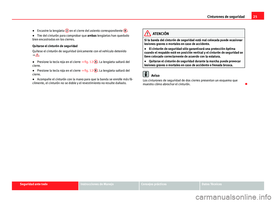 Seat Alhambra 2014 Manual del propietario (in Spanish) 25
Cinturones de seguridad
● Encastre la lengüeta 2
en el cierre del asiento correspondiente B.
● Tire del cinturón para comprobar que ambas lengüetas han quedado
bien encastradas en los ci Seat Alhambra 2014 Manual del propietario (in Spanish) 25
Cinturones de seguridad
● Encastre la lengüeta 2
en el cierre del asiento correspondiente B.
● Tire del cinturón para comprobar que ambas lengüetas han quedado
bien encastradas en los ci