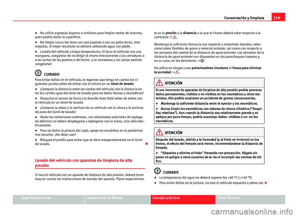 Seat Alhambra 2014  Manual del propietario (in Spanish) 259
Conservación y limpieza
● No utilice esponjas ásperas o similares para limpiar restos de insectos,
pues podría dañar la superficie.
● No limpie nunca los faros con una esponja o con un pa