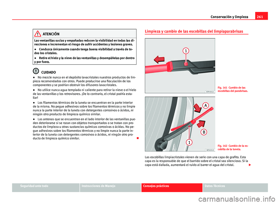 Seat Alhambra 2014  Manual del propietario (in Spanish) 261
Conservación y limpieza
ATENCIÓN
Las ventanillas sucias y empañadas reducen la visibilidad en todas las di-
recciones e incrementan el riesgo de sufrir accidentes y lesiones graves.
● Conduzc