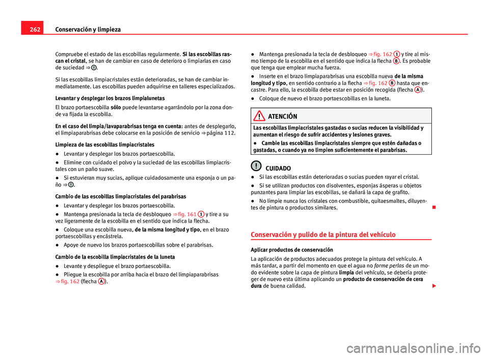Seat Alhambra 2014  Manual del propietario (in Spanish) 262Conservación y limpieza
Compruebe el estado de las escobillas regularmente.  Si las escobillas ras-
can el cristal , se han de cambiar en caso de deterioro o limpiarlas en caso
de suciedad ⇒ 
