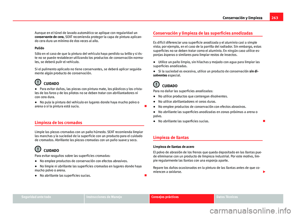 Seat Alhambra 2014  Manual del propietario (in Spanish) 263
Conservación y limpieza
Aunque en el túnel de lavado automático se aplique con regularidad un
conservante de cera, SEAT recomienda proteger la capa de pintura aplican-
do cera dura un mínimo d