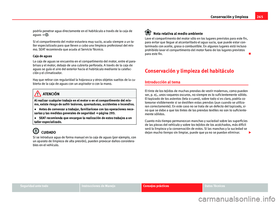 Seat Alhambra 2014  Manual del propietario (in Spanish) 265
Conservación y limpieza
podría penetrar agua directamente en el habitáculo a través de la caja de
aguas  ⇒ 
.
Si el compartimento del motor estuviera muy sucio, acuda siempre a un ta-
ller