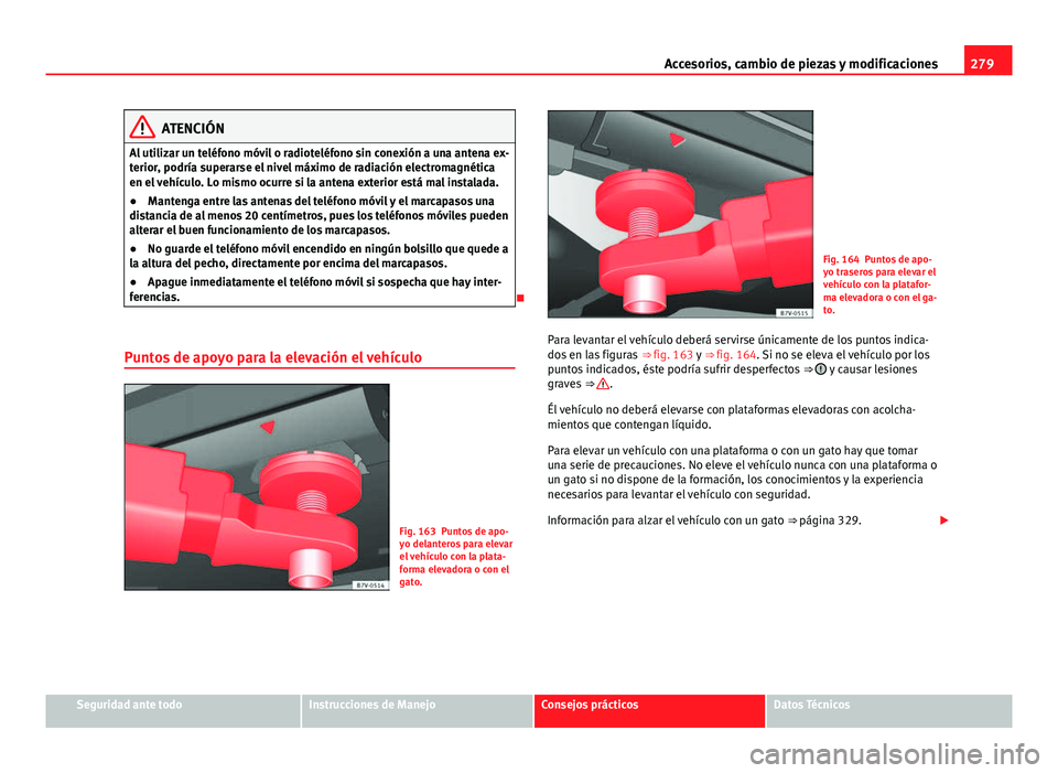 Seat Alhambra 2014  Manual del propietario (in Spanish) 279
Accesorios, cambio de piezas y modificaciones
ATENCIÓN
Al utilizar un teléfono móvil o radioteléfono sin conexión a una antena ex-
terior, podría superarse el nivel máximo de radiación ele