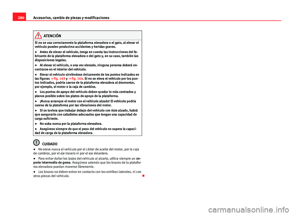 Seat Alhambra 2014  Manual del propietario (in Spanish) 280Accesorios, cambio de piezas y modificaciones
ATENCIÓN
Si no se usa correctamente la plataforma elevadora o el gato, al elevar el
vehículo pueden producirse accidentes y heridas graves.
● Antes