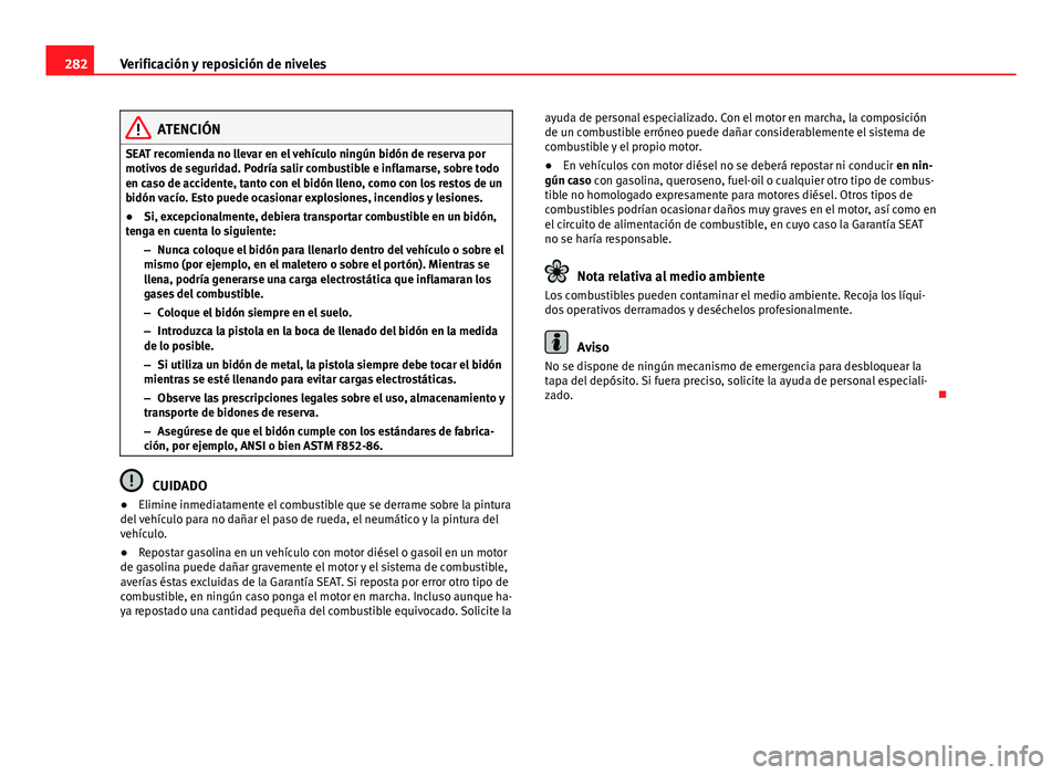 Seat Alhambra 2014  Manual del propietario (in Spanish) 282Verificación y reposición de niveles
ATENCIÓN
SEAT recomienda no llevar en el vehículo ningún bidón de reserva por
motivos de seguridad. Podría salir combustible e inflamarse, sobre todo
en 
