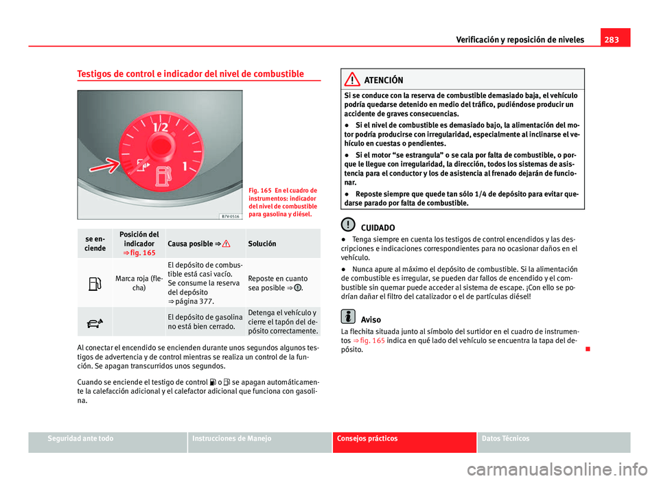 Seat Alhambra 2014  Manual del propietario (in Spanish) 283
Verificación y reposición de niveles
Testigos de control e indicador del nivel de combustible
Fig. 165 En el cuadro de
instrumentos: indicador
del nivel de combustible
para gasolina y diésel.
s