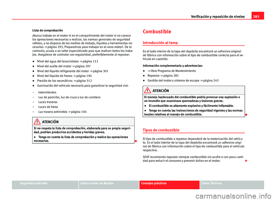 Seat Alhambra 2014  Manual del propietario (in Spanish) 285
Verificación y reposición de niveles
Lista de comprobación
¡Nunca trabaje en el motor ni en el compartimento del motor si no conoce
las operaciones necesarias a realizar, las normas generales 