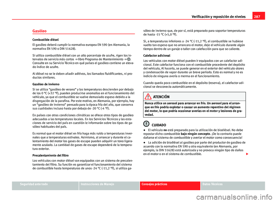 Seat Alhambra 2014  Manual del propietario (in Spanish) 287
Verificación y reposición de niveles
Gasóleo
Combustible diésel
El gasóleo deberá cumplir la normativa europea EN 590 (en Alemania, la
normativa EN 590 o DIN 51628).
Si utiliza combustible d