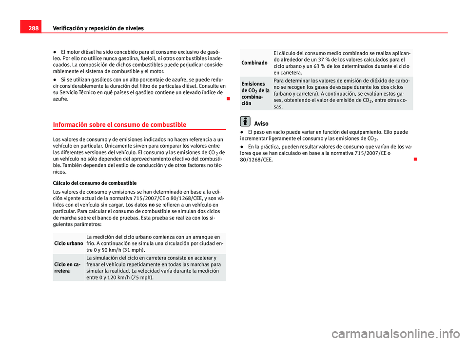 Seat Alhambra 2014  Manual del propietario (in Spanish) 288Verificación y reposición de niveles
● El motor diésel ha sido concebido para el consumo exclusivo de gasó-
leo. Por ello no utilice nunca gasolina, fueloil, ni otros combustibles inade-
cuad