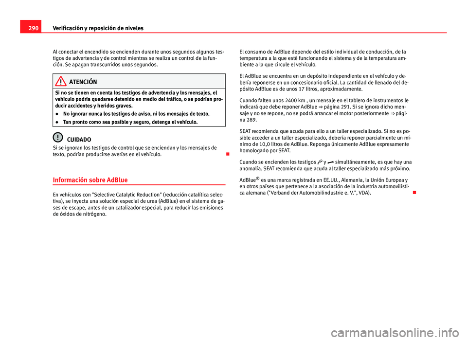 Seat Alhambra 2014  Manual del propietario (in Spanish) 290Verificación y reposición de niveles
Al conectar el encendido se encienden durante unos segundos algunos tes-
tigos de advertencia y de control mientras se realiza un control de la fun-
ción. Se