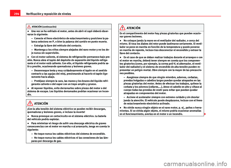 Seat Alhambra 2014  Manual del propietario (in Spanish) 294Verificación y reposición de niveles
ATENCIÓN (continuación)
● Una vez se ha enfriado el motor, antes de abrir el capó deberá obser-
varse lo siguiente:
–Conecte el freno electrónico de 