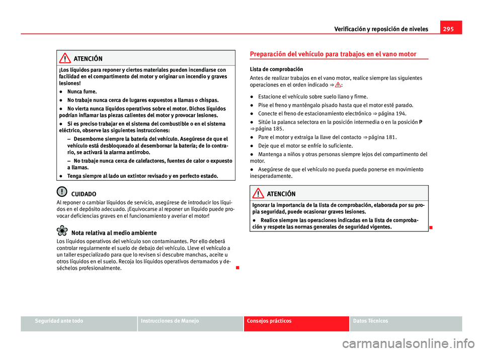 Seat Alhambra 2014  Manual del propietario (in Spanish) 295
Verificación y reposición de niveles
ATENCIÓN
¡Los líquidos para reponer y ciertos materiales pueden incendiarse con
facilidad en el compartimento del motor y originar un incendio y graves
le