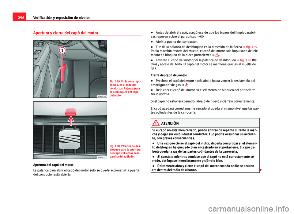Seat Alhambra 2014  Manual del propietario (in Spanish) 296Verificación y reposición de niveles
Apertura y cierre del capó del motor
Fig. 169 En la zona repo-
sapiés, en el lado del
conductor: Palanca para
el desbloqueo del capó
del motor.
Fig. 170 Pa