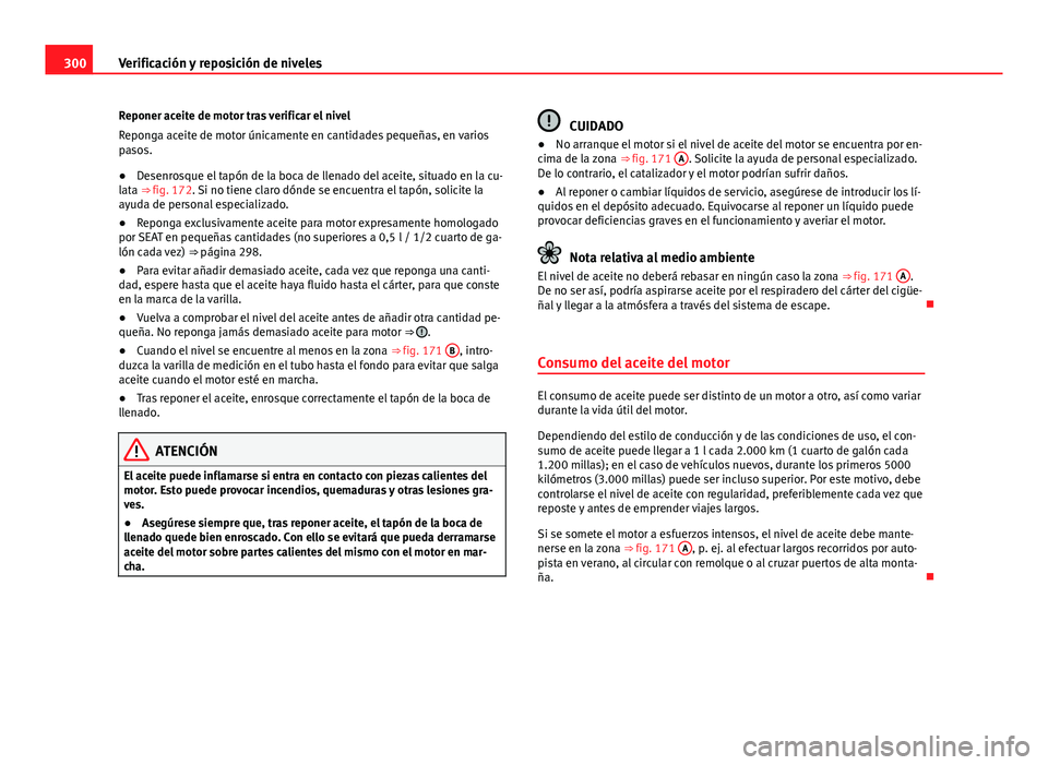 Seat Alhambra 2014  Manual del propietario (in Spanish) 300Verificación y reposición de niveles
Reponer aceite de motor tras verificar el nivel
Reponga aceite de motor únicamente en cantidades pequeñas, en varios
pasos.
● Desenrosque el tapón de la 