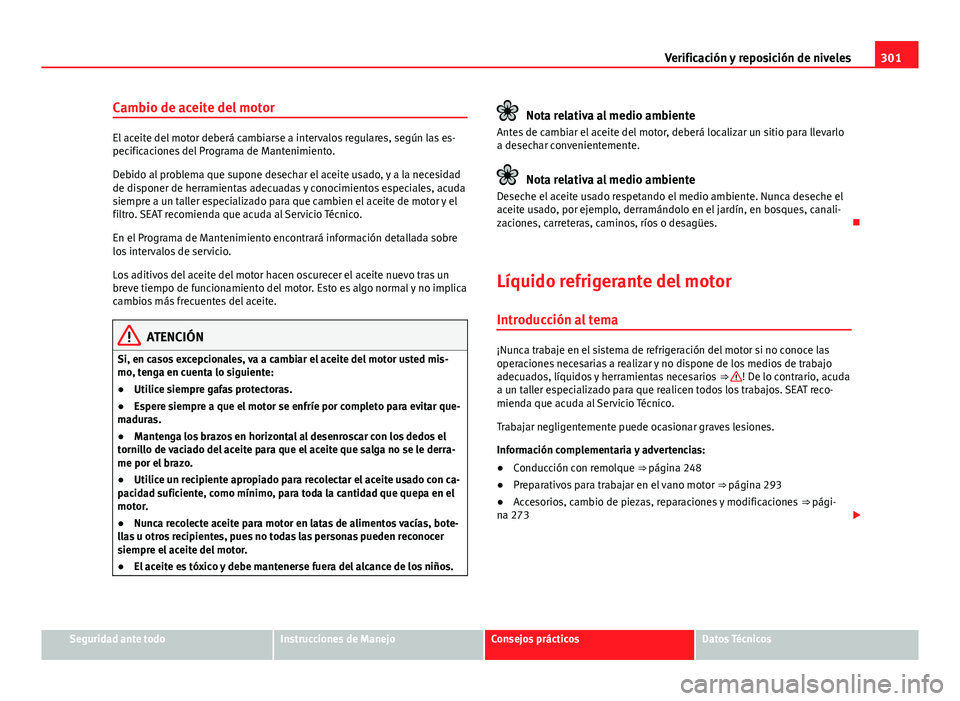 Seat Alhambra 2014  Manual del propietario (in Spanish) 301
Verificación y reposición de niveles
Cambio de aceite del motor
El aceite del motor deberá cambiarse a intervalos regulares, según las es-
pecificaciones del Programa de Mantenimiento.
Debido 