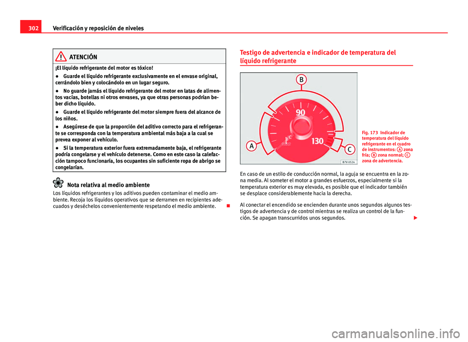 Seat Alhambra 2014  Manual del propietario (in Spanish) 302Verificación y reposición de niveles
ATENCIÓN
¡El líquido refrigerante del motor es tóxico!
● Guarde el líquido refrigerante exclusivamente en el envase original,
cerrándolo bien y coloc