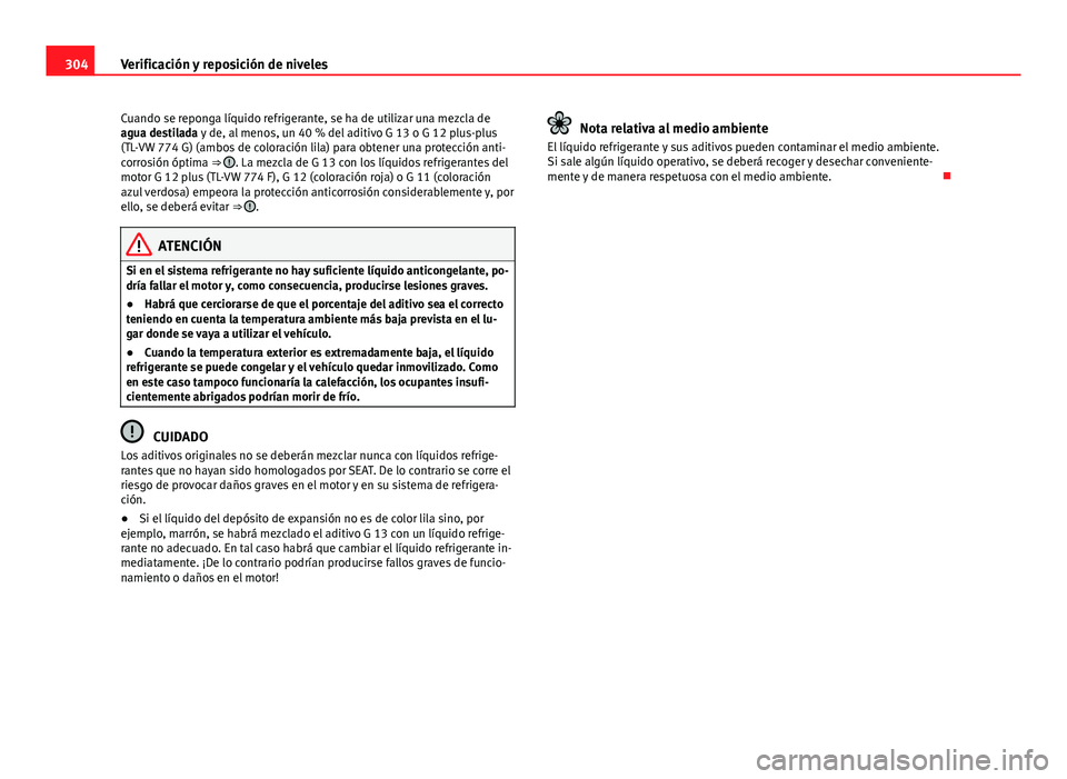 Seat Alhambra 2014  Manual del propietario (in Spanish) 304Verificación y reposición de niveles
Cuando se reponga líquido refrigerante, se ha de utilizar una mezcla de
agua destilada y de, al menos, un 40 % del aditivo G 13 o G 12 plus-plus
(TL-VW 774 G