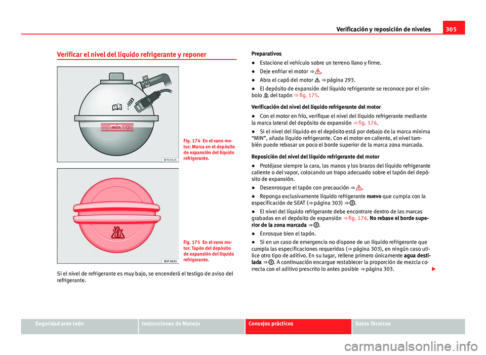 Seat Alhambra 2014  Manual del propietario (in Spanish) 305
Verificación y reposición de niveles
Verificar el nivel del líquido refrigerante y reponer
Fig. 174 En el vano mo-
tor: Marca en el depósito
de expansión del líquido
refrigerante.
Fig. 175 E