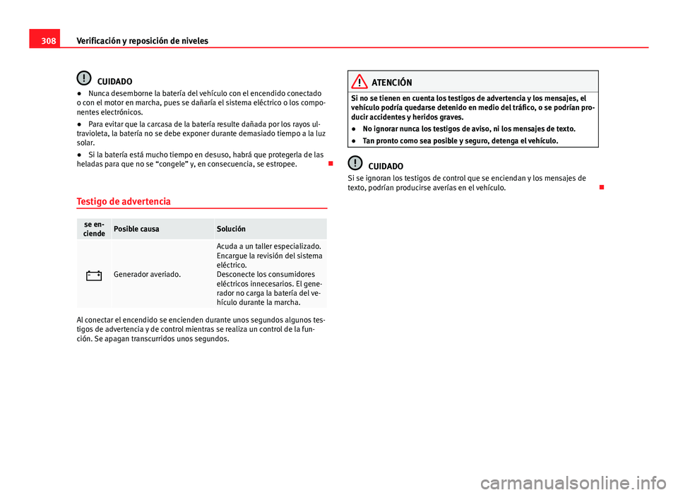 Seat Alhambra 2014  Manual del propietario (in Spanish) 308Verificación y reposición de niveles
CUIDADO
● Nunca desemborne la batería del vehículo con el encendido conectado
o con el motor en marcha, pues se dañaría el sistema eléctrico o los comp